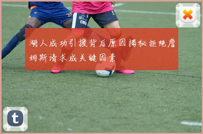 湖人成功引援背后原因揭秘拒绝詹姆斯请求成关键因素