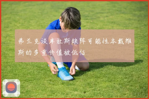 弗兰克谈库杜斯缺阵可能性本戴维斯的多重价值被低估