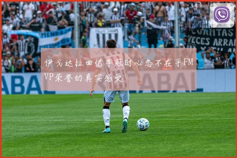 伊戈达拉回忆夺冠时心态不在乎FMVP荣誉的真实感受