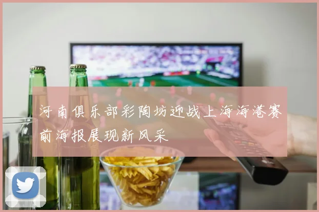 河南俱乐部彩陶坊迎战上海海港赛前海报展现新风采
