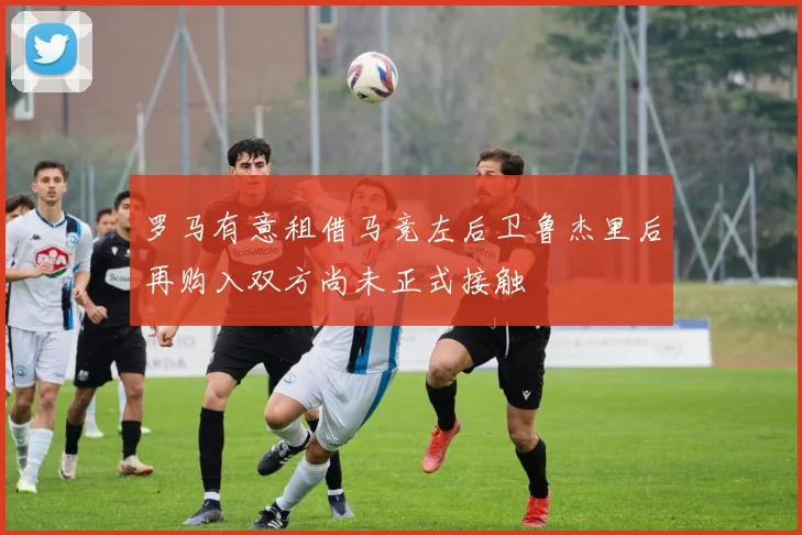 罗马有意租借马竞左后卫鲁杰里后再购入双方尚未正式接触