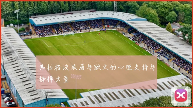 弗拉格谈浓眉与欧文的心理支持与榜样力量