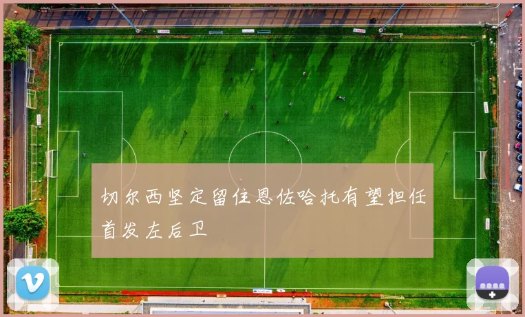 切尔西坚定留住恩佐哈托有望担任首发左后卫