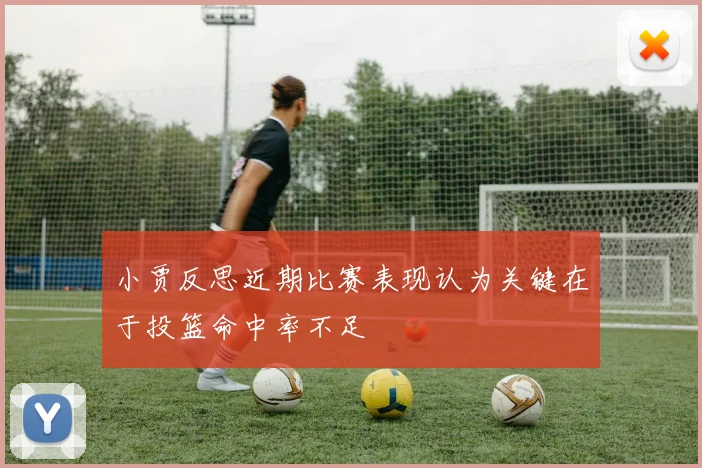 小贾反思近期比赛表现认为关键在于投篮命中率不足