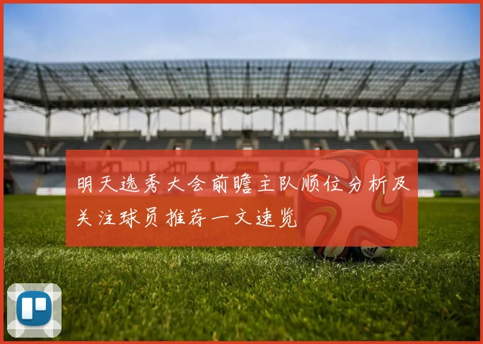 明天选秀大会前瞻主队顺位分析及关注球员推荐一文速览