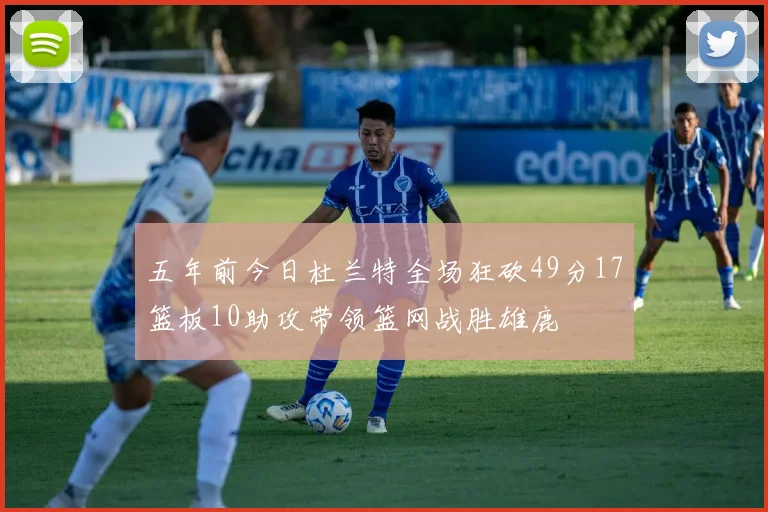 五年前今日杜兰特全场狂砍49分17篮板10助攻带领篮网战胜雄鹿