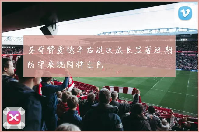 芬奇赞爱德华兹进攻成长显著近期防守表现同样出色