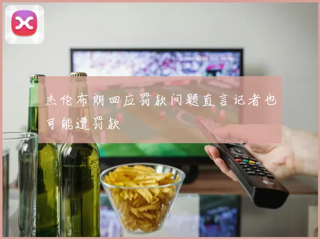 杰伦布朗回应罚款问题直言记者也可能遭罚款