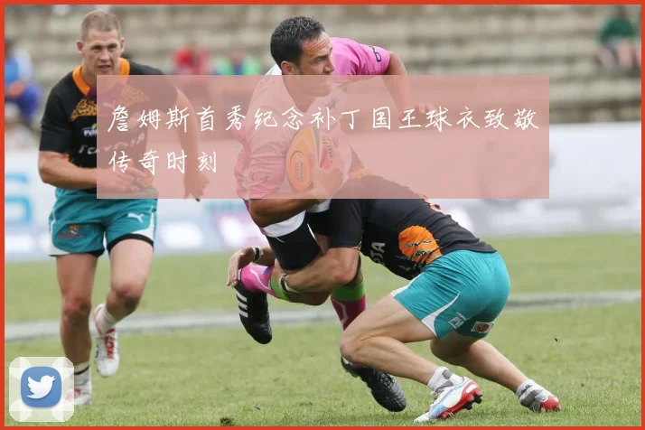 詹姆斯首秀纪念补丁国王球衣致敬传奇时刻