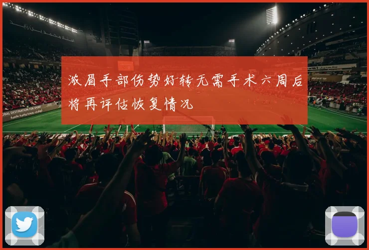 浓眉手部伤势好转无需手术六周后将再评估恢复情况